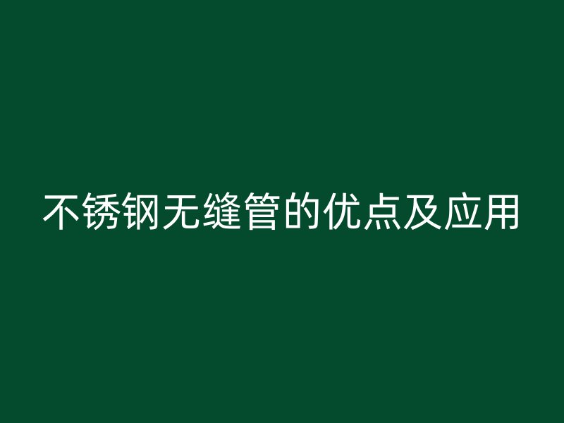 不锈钢无缝管的优点及应用