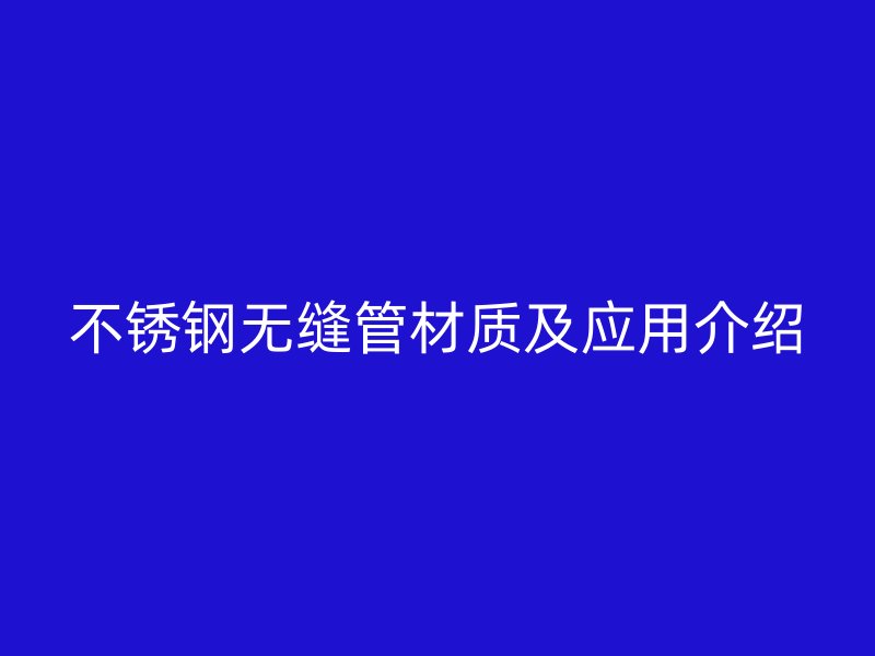 不锈钢无缝管材质及应用介绍