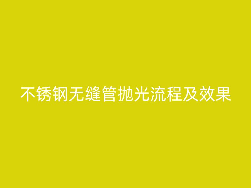 不锈钢无缝管抛光流程及效果