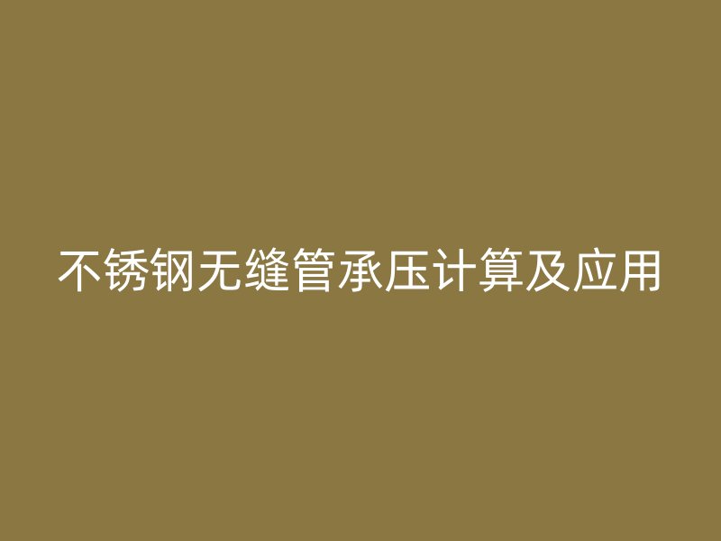 不锈钢无缝管承压计算及应用