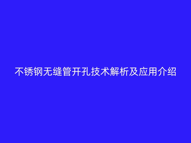 不锈钢无缝管开孔技术解析及应用介绍