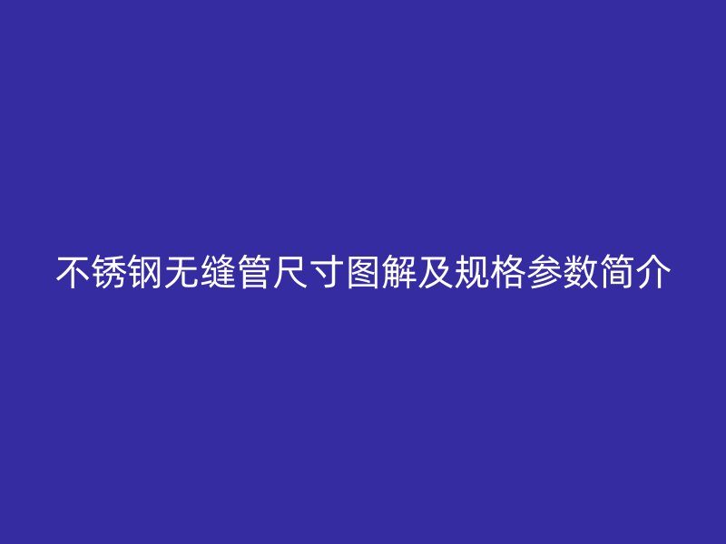 不锈钢无缝管尺寸图解及规格参数简介