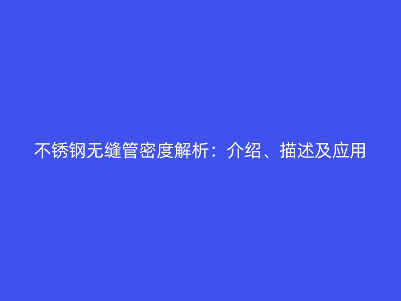 不锈钢无缝管密度解析：介绍、描述及应用
