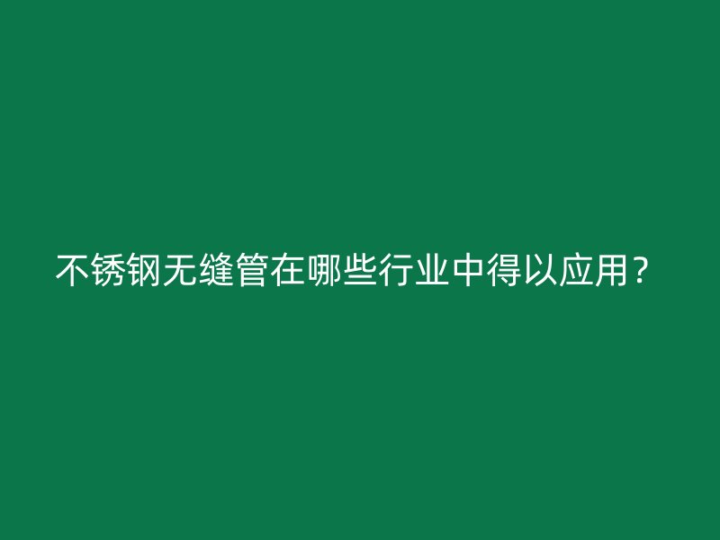 不锈钢无缝管在哪些行业中得以应用？