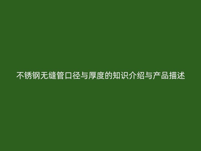 不锈钢无缝管口径与厚度的知识介绍与产品描述
