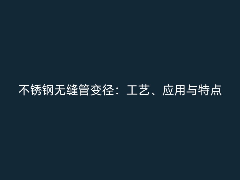 不锈钢无缝管变径：工艺、应用与特点