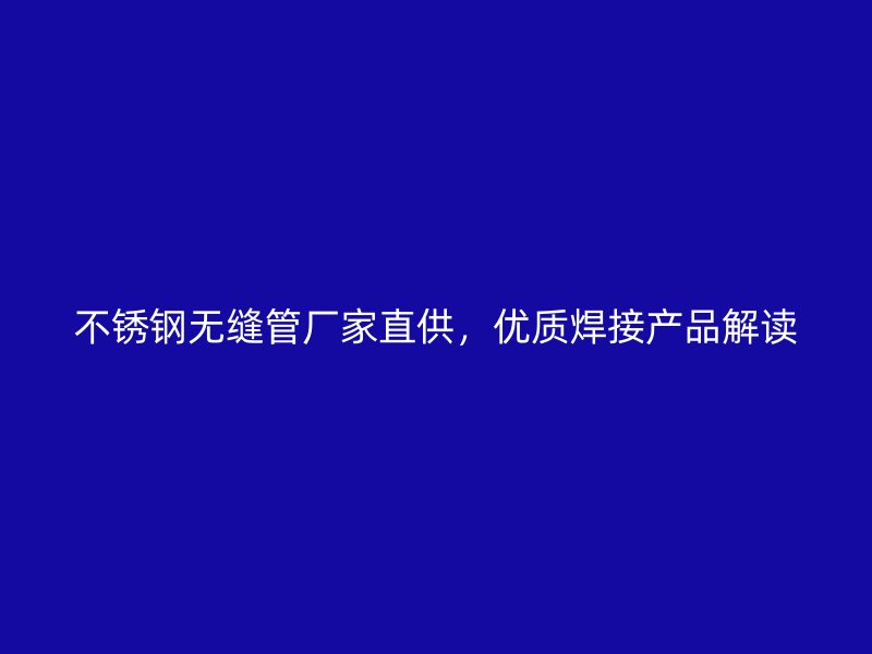 不锈钢无缝管厂家直供，优质焊接产品解读