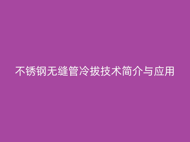 不锈钢无缝管冷拔技术简介与应用