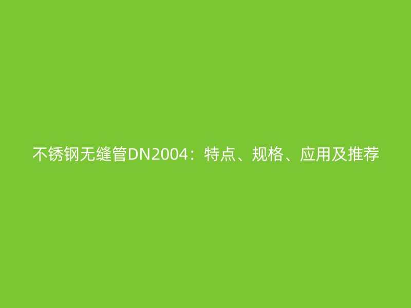 不锈钢无缝管DN2004：特点、规格、应用及推荐