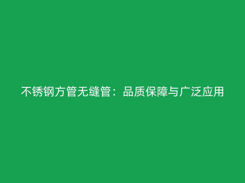 不锈钢方管无缝管：品质保障与广泛应用