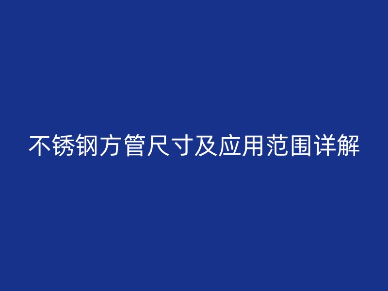 不锈钢方管尺寸及应用范围详解