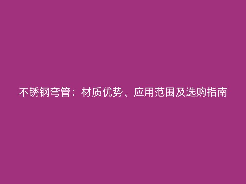 不锈钢弯管：材质优势、应用范围及选购指南
