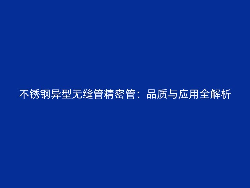 不锈钢异型无缝管精密管：品质与应用全解析