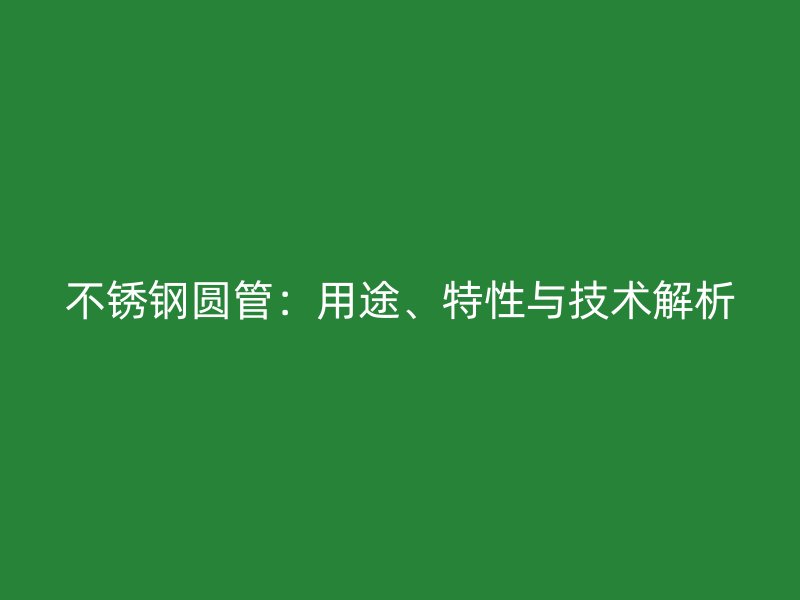 不锈钢圆管：用途、特性与技术解析