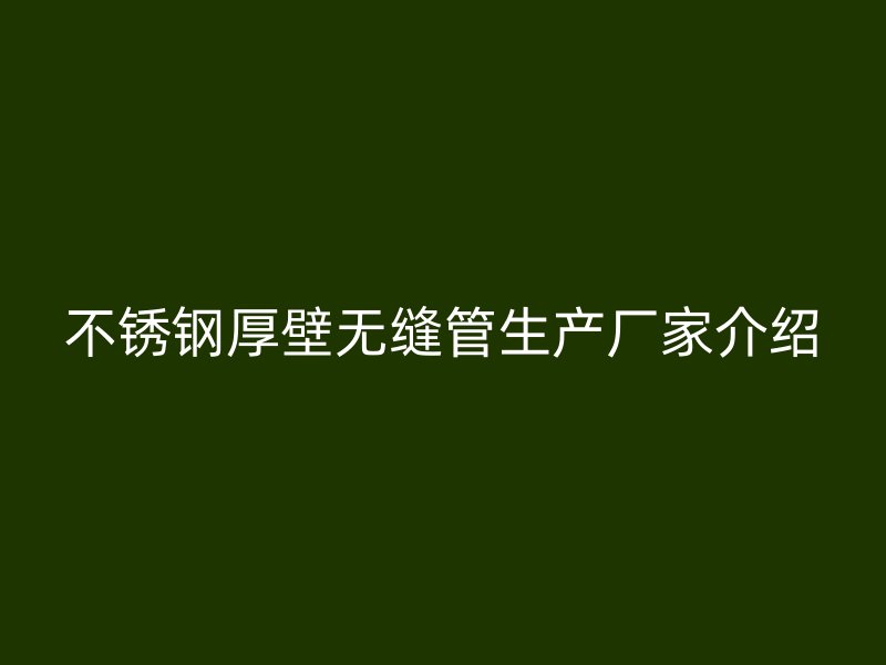 不锈钢厚壁无缝管生产厂家介绍
