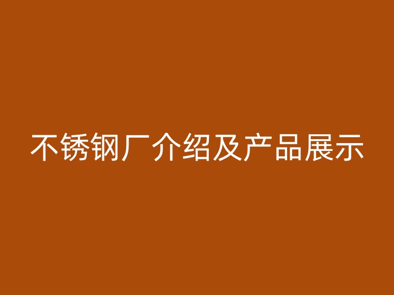 不锈钢厂介绍及产品展示