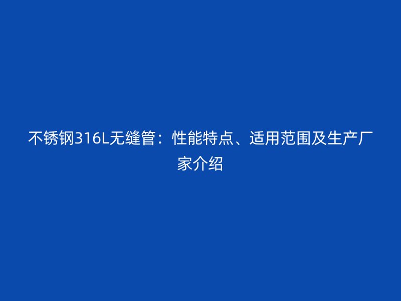 不锈钢316L无缝管：性能特点、适用范围及生产厂家介绍