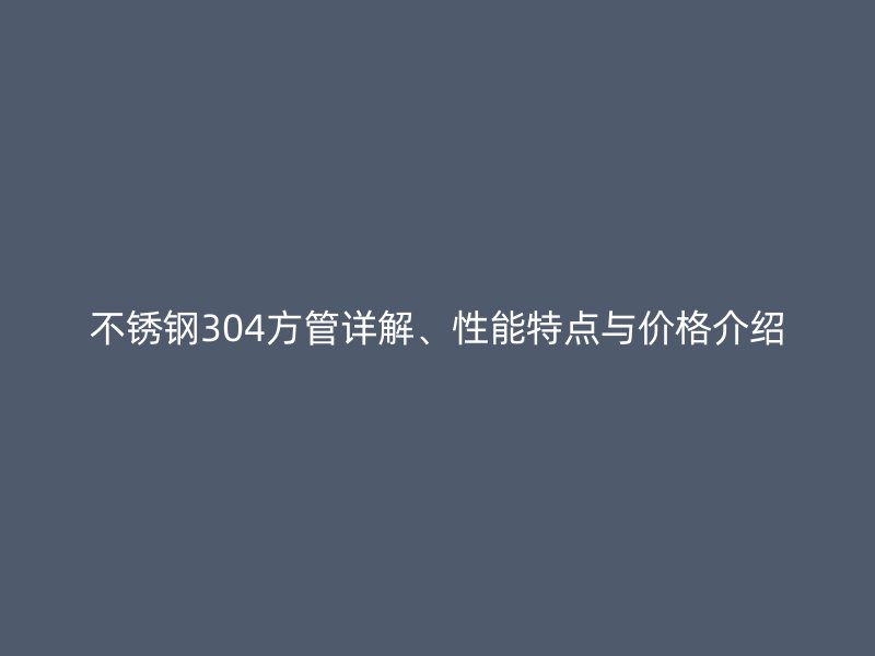 不锈钢304方管详解、性能特点与价格介绍