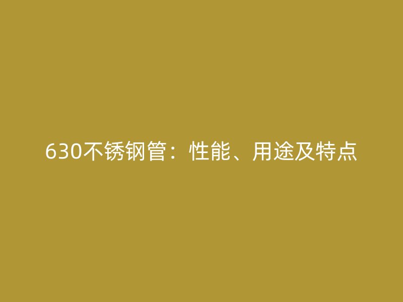 630不锈钢管：性能、用途及特点