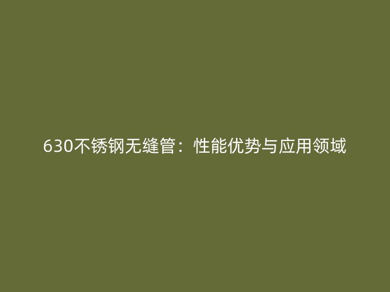 630不锈钢无缝管：性能优势与应用领域