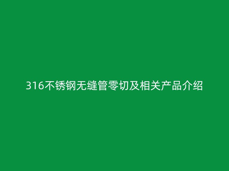 316不锈钢无缝管零切及相关产品介绍