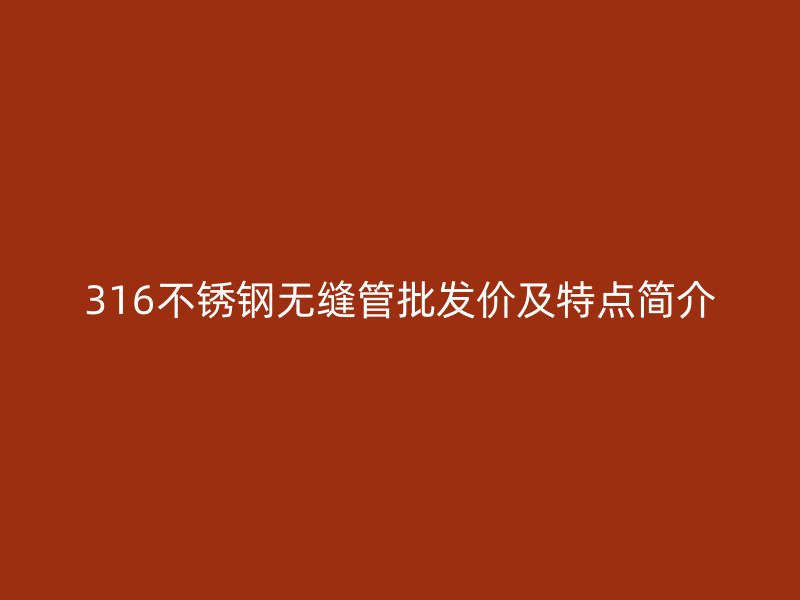 316不锈钢无缝管批发价及特点简介