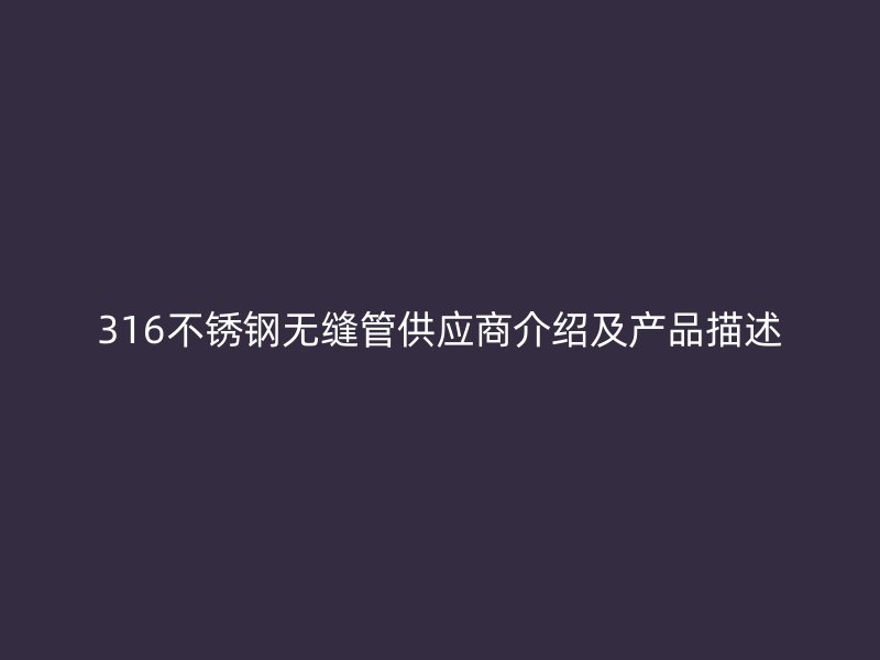 316不锈钢无缝管供应商介绍及产品描述