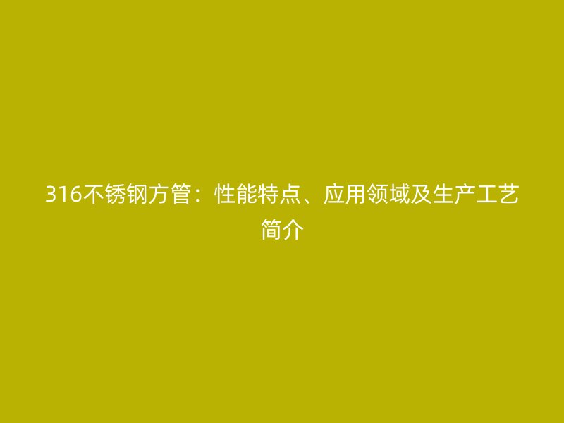 316不锈钢方管：性能特点、应用领域及生产工艺简介