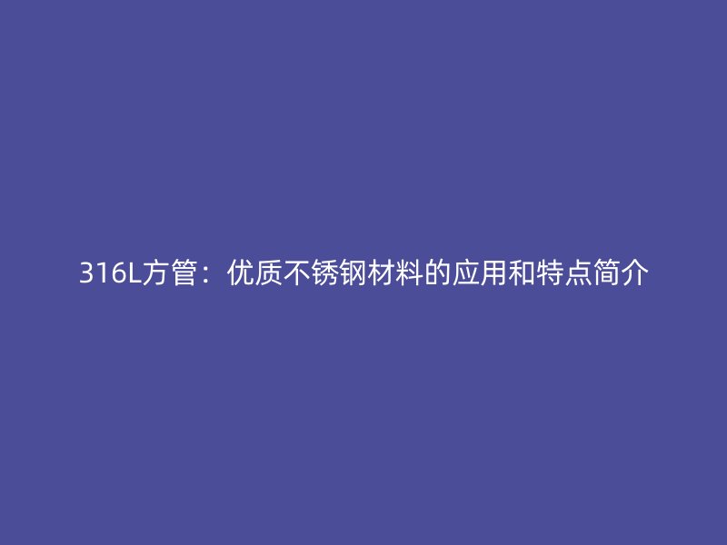 316L方管：优质不锈钢材料的应用和特点简介