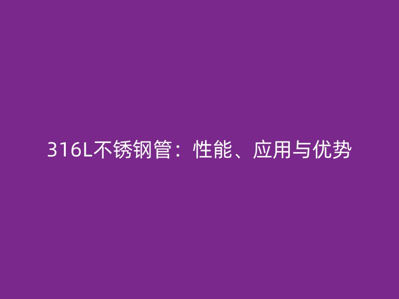 316L不锈钢管：性能、应用与优势