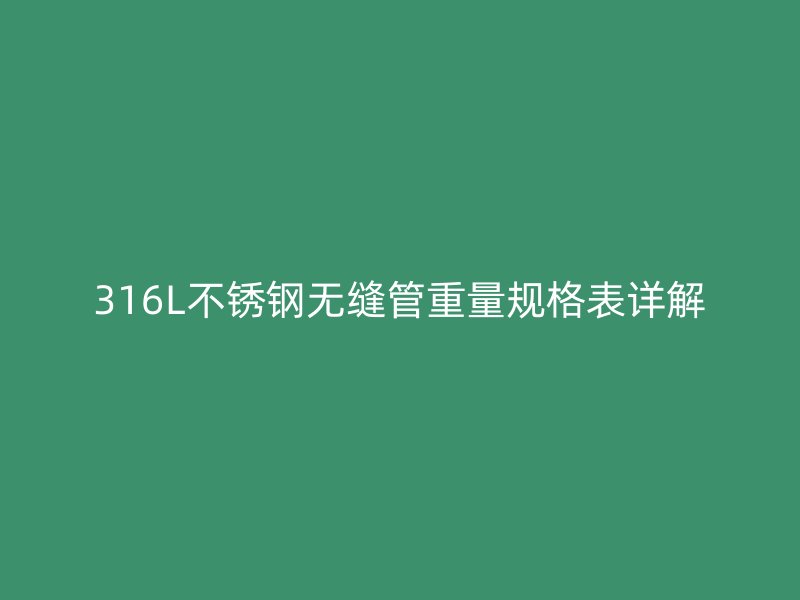 316L不锈钢无缝管重量规格表详解