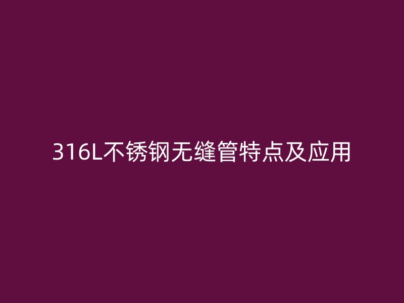 316L不锈钢无缝管特点及应用