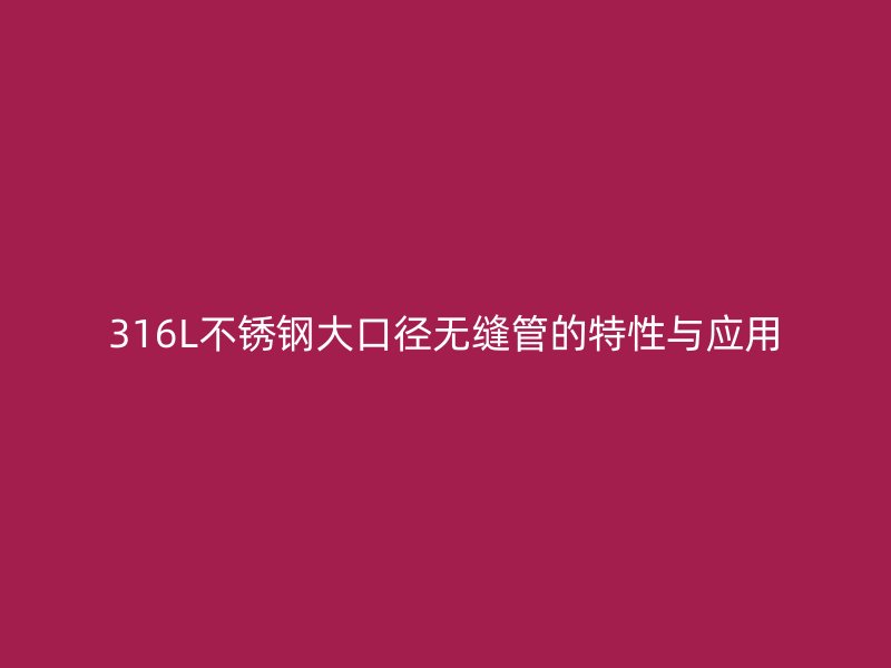 316L不锈钢大口径无缝管的特性与应用