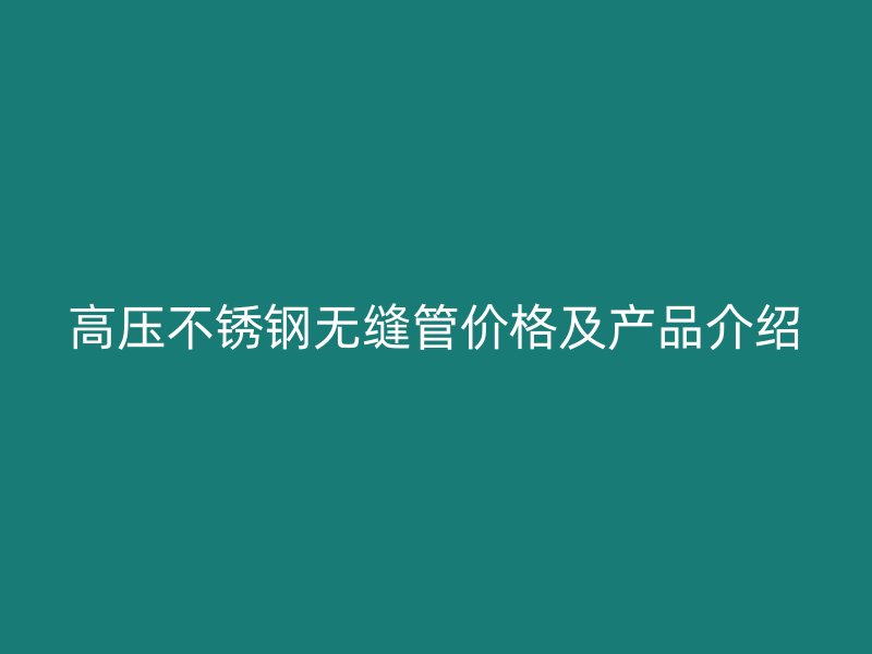 高压不锈钢无缝管价格及产品介绍